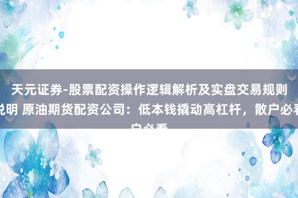 天元证券-股票配资操作逻辑解析及实盘交易规则说明 原油期货配资公司：低本钱撬动高杠杆，散户必看