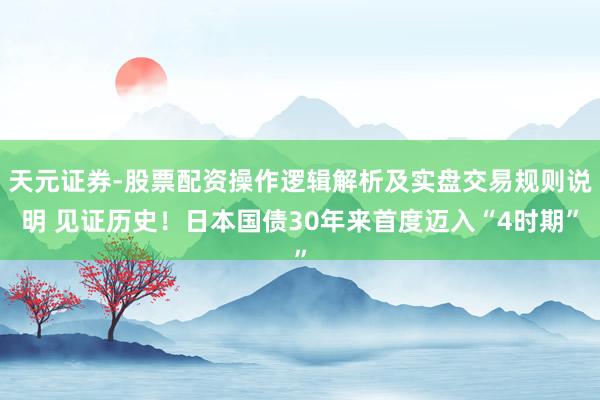 天元证券-股票配资操作逻辑解析及实盘交易规则说明 见证历史！日本国债30年来首度迈入“4时期”