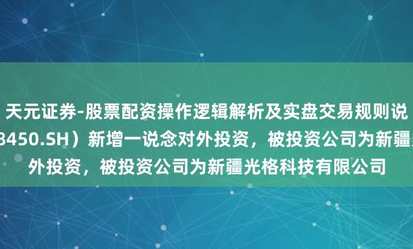 天元证券-股票配资操作逻辑解析及实盘交易规则说明 光格科技（688450.SH）新增一说念对外投资，被投资公司为新疆光格科技有限公司