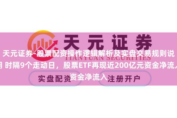 天元证券-股票配资操作逻辑解析及实盘交易规则说明 时隔9个走动日，股票ETF再现近200亿元资金净流入