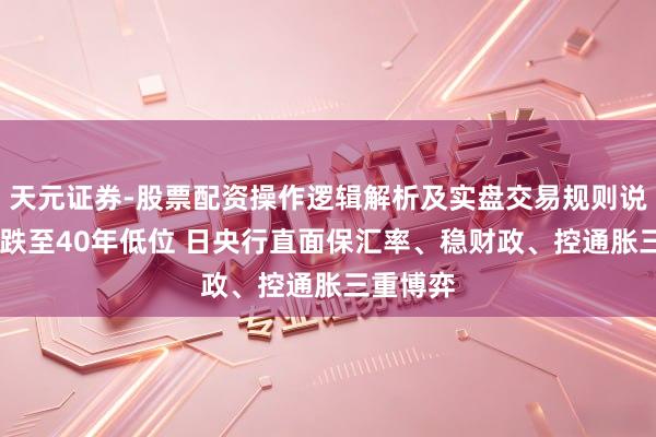 天元证券-股票配资操作逻辑解析及实盘交易规则说明 日元跌至40年低位 日央行直面保汇率、稳财政、控通胀三重博弈